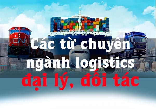 Các từ tiếng anh chuyên ngành logistics dành cho đại lý, đối tác vận chuyển quốc tế