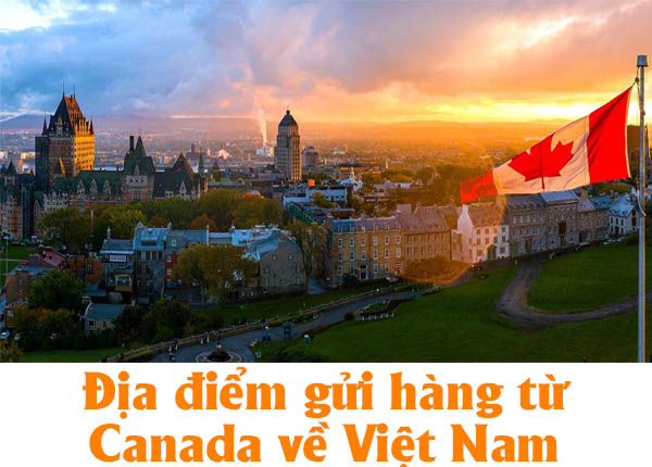 Một số địa điểm khách hàng hay gửi hàng từ Canada về Việt Nam