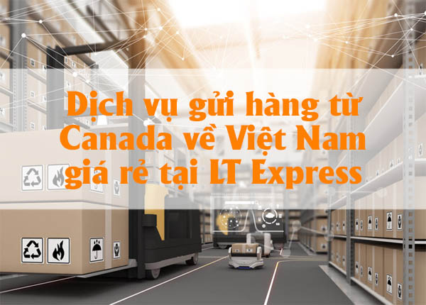 Dịch vụ gửi hàng từ Canada về Việt Nam giá rẻ tại LT Express
